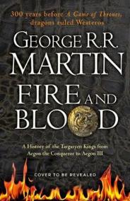 Fire and Blood : 300 Years Before a Game of Thrones (A Targaryen History)