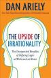 The Upside of Irrationality : The Unexpected Benefits of Defying Logic at Work and Home