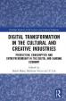 Digital Transformation in the Cultural and Creative Industries : Production, Consumption and Entrepreneurship in the Digital and Sharing Economy