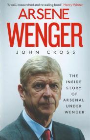 Arsene Wenger : The Inside Story of Arsenal Under Wenger