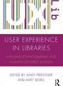 User Experience in Libraries : Applying Ethnography and Human-Centred Design