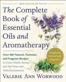 The Complete Book of Essential Oils and Aromatherapy, Revised and Expanded : Over 800 Natural, Nontoxic, and Fragrant Recipes to Create Health, Beauty, and Safe Home and Work Environments