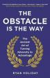 The Obstacle is the Way : The Ancient Art of Turning Adversity to Advantage