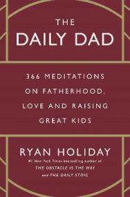 The Daily Dad: 366 Meditations on Fatherhood, Love and Raising Great Kids