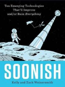 Soonish : Ten Emerging Technologies That Will Improve and/or Ruin Everything