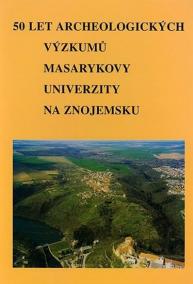 50 let archeologických výzkumů Masarykovy univerzity na Znojemsku. 50 Jahre archäologischer Forschungen der Masaryk-Universität im Gebiet von Znaim