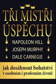 Tři mistři úspěchu - Napoleon Hill, Joseph Murphy, Dale Carnegie