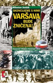 Skoncujeme s nimi! Varšava bude zničena! Tragický příběh povstání 1944