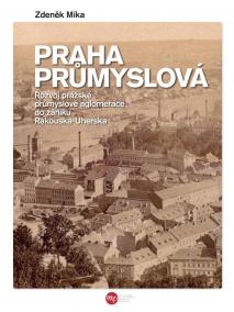 Praha průmyslová - Rozvoj pražské průmyslové aglomerace do zániku Rakouska-Uherska